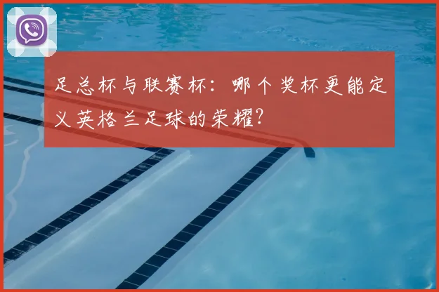 足总杯与联赛杯：哪个奖杯更能定义英格兰足球的荣耀？