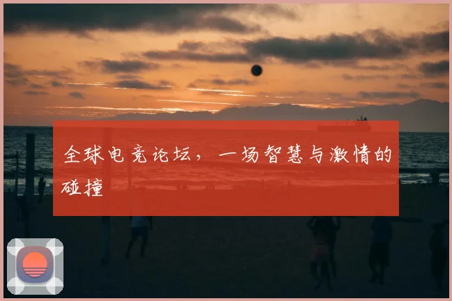 全球电竞论坛,一场智慧与激情的碰撞